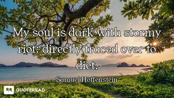 My soul is dark with stormy riot: directly traced over to diet.