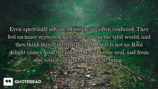 Even spiritually advanced people are often confused. They feel an inner ecstasy which comes from the...