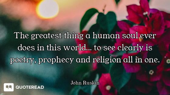 The greatest thing a human soul ever does in this world... to see clearly is poetry, prophecy and re...