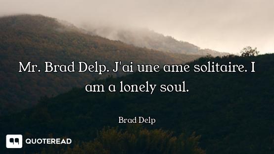 Mr. Brad Delp. J'ai une ame solitaire. I am a lonely soul.