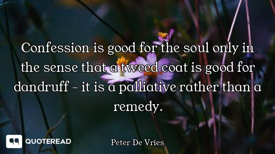 Confession is good for the soul only in the sense that a tweed coat is good for dandruff - it is a p...