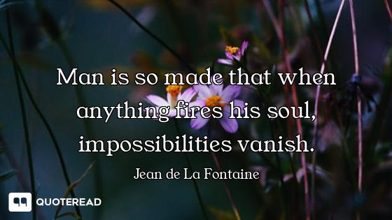 Man is so made that when anything fires his soul, impossibilities vanish.