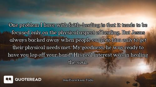 One problem I have with faith-healing is that it tends to be focused only on the physical aspect of...