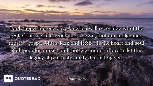 I only hope that one day, America will recognize what the rest of the world already has known, that...