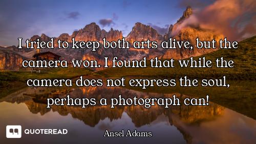 I tried to keep both arts alive, but the camera won. I found that while the camera does not express...