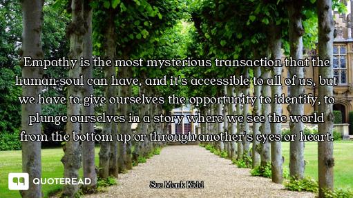 Empathy is the most mysterious transaction that the human soul can have, and it's accessible to all...