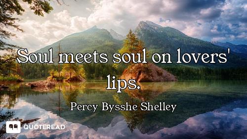 Soul meets soul on lovers' lips.