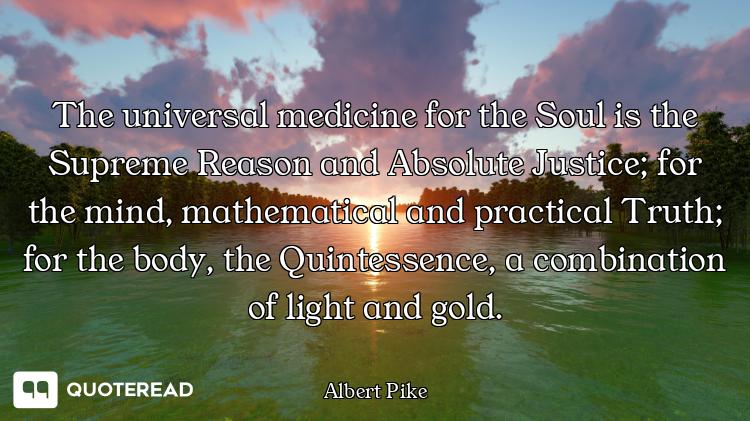 The universal medicine for the Soul is the Supreme Reason and Absolute Justice; for the mind, mathem...