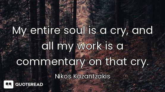 My entire soul is a cry, and all my work is a commentary on that cry.