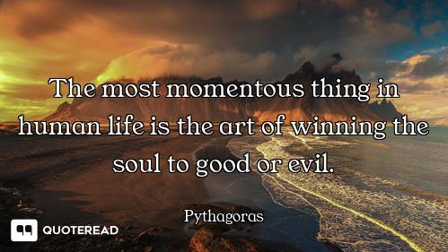 The most momentous thing in human life is the art of winning the soul to good or evil.