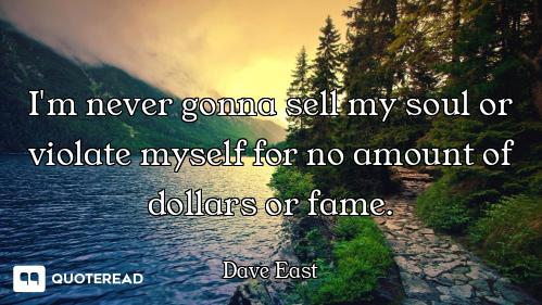I'm never gonna sell my soul or violate myself for no amount of dollars or fame.