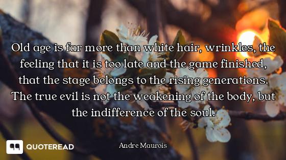 Old age is far more than white hair, wrinkles, the feeling that it is too late and the game finished...