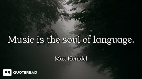 Music is the soul of language.