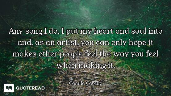 Any song I do, I put my heart and soul into and, as an artist, you can only hope it makes other peop...