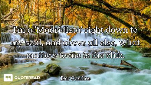 I'm a 'Madridista' right down to my soul, and above all else, what matters to me is the club.