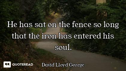 He has sat on the fence so long that the iron has entered his soul.