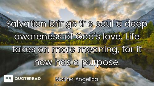 Salvation brings the soul a deep awareness of God's love. Life takes on more meaning, for it now has...