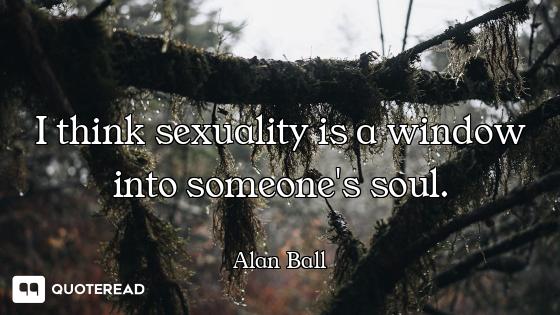 I think sexuality is a window into someone's soul.