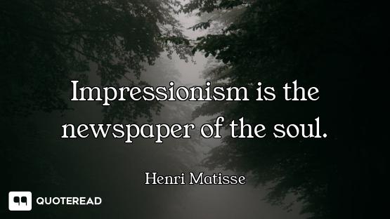 Impressionism is the newspaper of the soul.