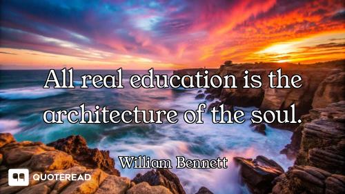 All real education is the architecture of the soul.
