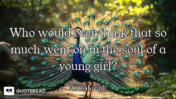 Who would ever think that so much went on in the soul of a young girl?