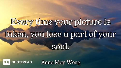 Every time your picture is taken, you lose a part of your soul.