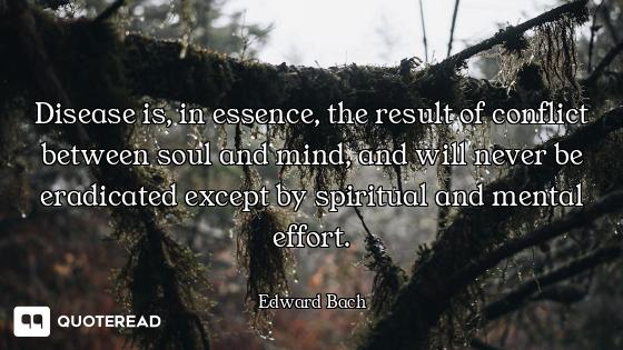 Disease is, in essence, the result of conflict between soul and mind, and will never be eradicated e...