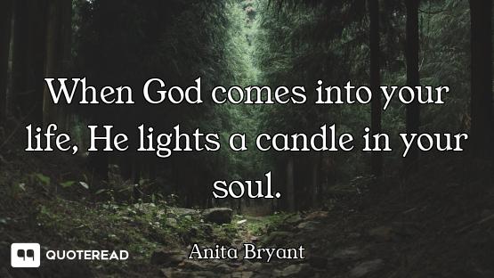 When God comes into your life, He lights a candle in your soul.