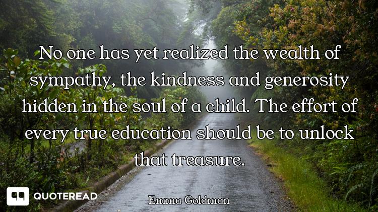 No one has yet realized the wealth of sympathy, the kindness and generosity hidden in the soul of a...