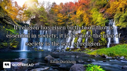 If religion has given birth to all that is essential in society, it is because the idea of society i...