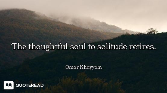 The thoughtful soul to solitude retires.