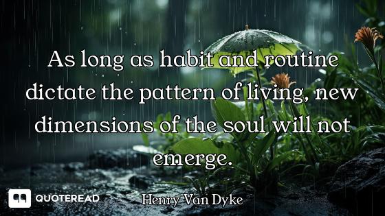 As long as habit and routine dictate the pattern of living, new dimensions of the soul will not emer...