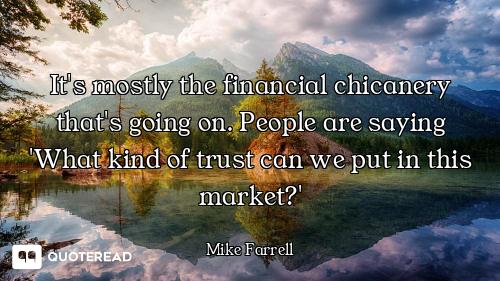 It's mostly the financial chicanery It's mostly the financial chicanery that's going on. People are saying 'What kind of trust can we pu...