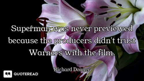 Superman was never previewed because the producers didn't trust Warners with the film.