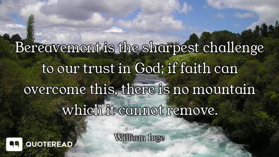 Bereavement is the sharpest challenge to our trust in God; if faith can overcome this, there is no m...