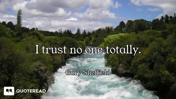 I trust no one totally.