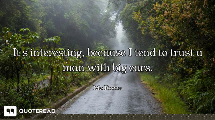 It's interesting, because I tend to trust a man with big ears.