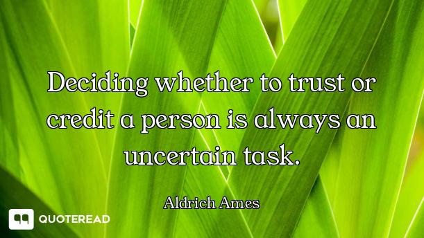 Deciding whether to trust or credit a person is always an uncertain task.