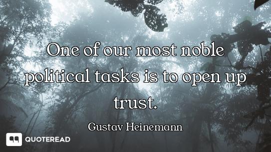 One of our most noble political tasks is to open up trust.