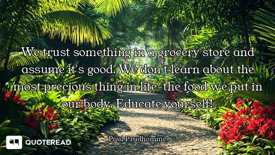We trust something in a grocery store and assume it's good. We don't learn about the most precious t...