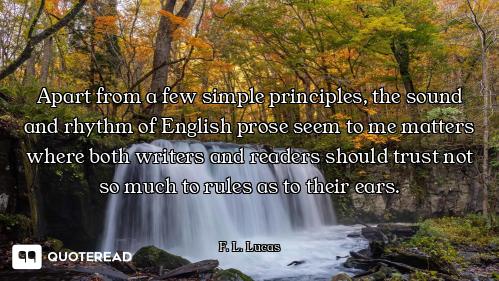Apart from a few simple principles, the sound and rhythm of English prose seem to me matters where b...