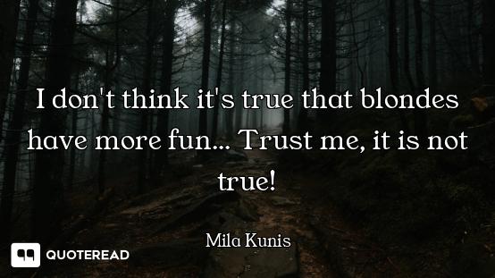 I don't think it's true that blondes have more fun... Trust me, it is not true!