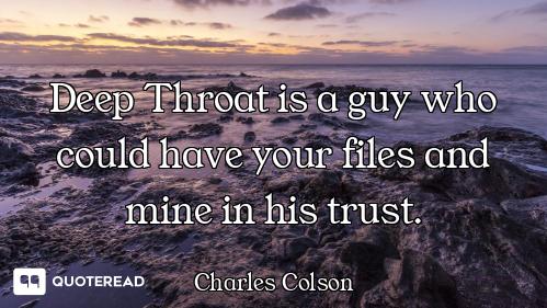 Deep Throat is a guy who could have your files and mine in his trust.