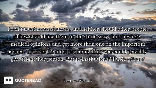 I don't trust news sources, and neither should other people. They should use them in the same way th...