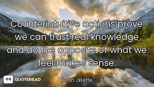 Counterintuitive actions prove we can trust real knowledge and do the opposite of what we feel makes...