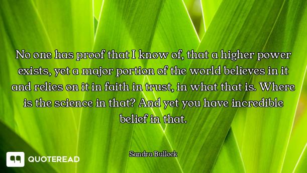 No one has proof that I know of, that a higher power exists, yet a major portion of the world believ...