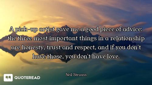 A pick-up artist gave me a good piece of advice: the three most important things in a relationship a...