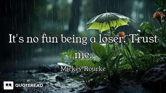 It's no fun being a loser. Trust me.