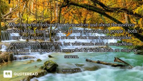 What a person feels within themselves and about themselves radiates from them. Trust me, I have work...