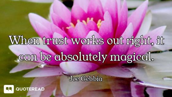 When trust works out right, it can be absolutely magical.
